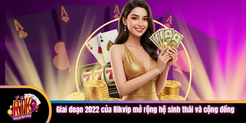 Giai đoạn 2022 của Rikvip mở rộng hệ sinh thái và cộng đồng