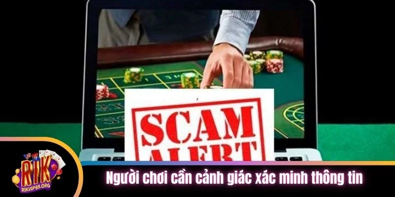 Người chơi cần cảnh giác xác minh thông tin thật kỹ lưỡng