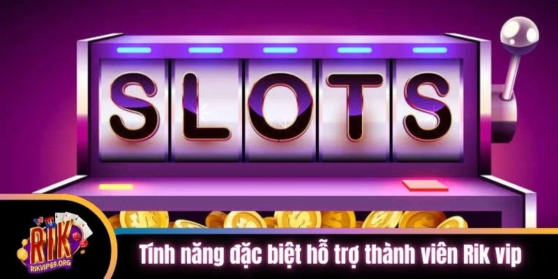 Tính năng đặc biệt hỗ trợ thành viên Rik vip