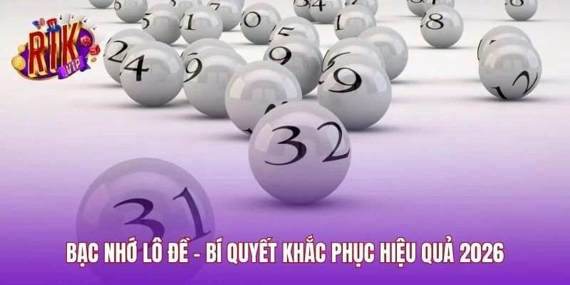 Bạc Nhớ Lô Đề - Bí Quyết Khắc Phục Hiệu Quả 2026