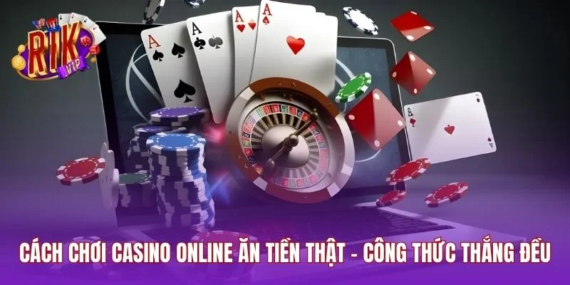 Cách Chơi Casino Online Ăn Tiền Thật - Công Thức Thắng Đều