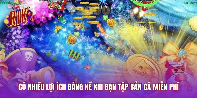 Có nhiều lợi ích đáng kể khi bạn tập bắn cá miễn phí