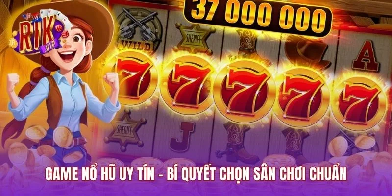 Game Nổ Hũ Uy Tín - Bí Quyết Chọn Sân Chơi Chuẩn