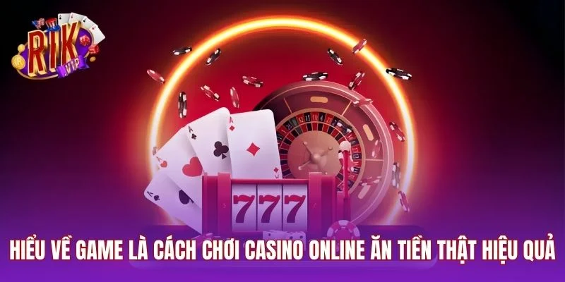 Hiểu về game là cách chơi casino online ăn tiền thật hiệu quả