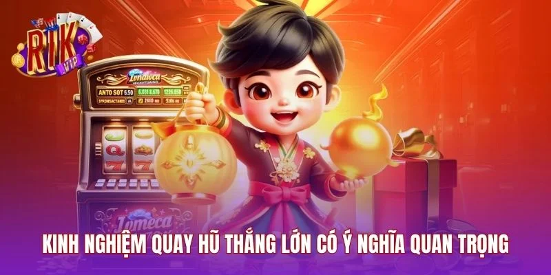 Kinh nghiệm quay hũ thắng lớn có ý nghĩa quan trọng