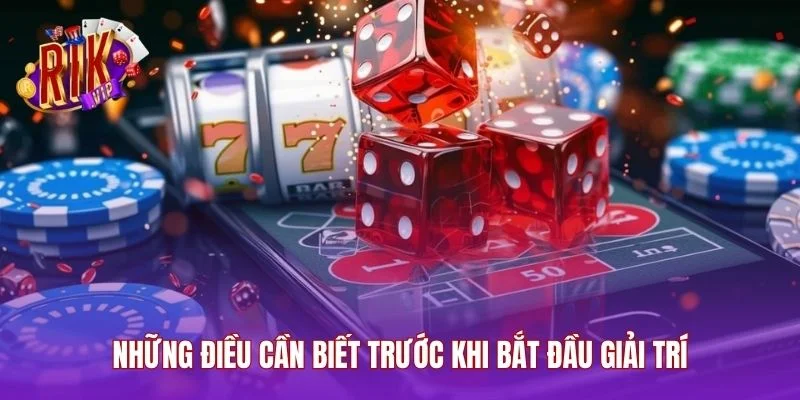 Những điều cần biết trước khi bắt đầu giải trí